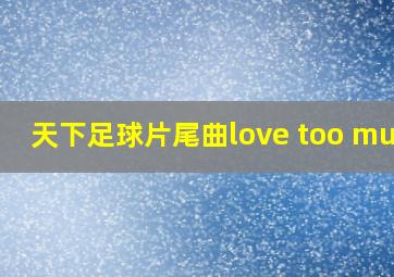 天下足球片尾曲love too much